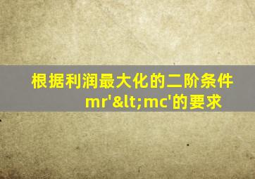 根据利润最大化的二阶条件mr'<mc'的要求